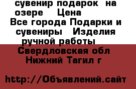 сувенир-подарок “на озере“ › Цена ­ 1 250 - Все города Подарки и сувениры » Изделия ручной работы   . Свердловская обл.,Нижний Тагил г.